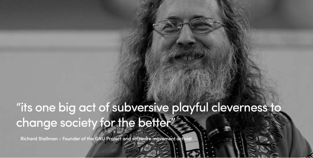 “its one big act of subversive playful cleverness to change society for the better”Richard Stallman - Founder of the GNU Project and software movement activist